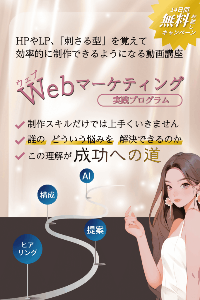 HPやLP、「刺さる型」を覚えて効率的に制作できるようになる動画講座 Webマーケティング実践プログラム。 誰の、どういう悩みを、解決できるのか制作スキルだけでは上手くいきません。この理解が成功への 14日間無料お試しキャンペーン実施中。 ヒアリング、提案、構成、AIは、マーケの上にあることで成果に変わります。